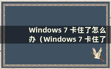Windows 7 卡住了怎么办（Windows 7 卡住了怎么办）